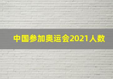 中国参加奥运会2021人数