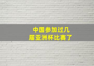 中国参加过几届亚洲杯比赛了