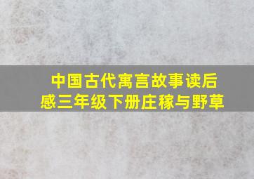 中国古代寓言故事读后感三年级下册庄稼与野草