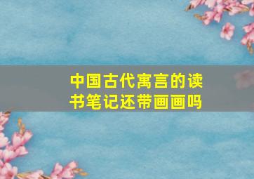 中国古代寓言的读书笔记还带画画吗