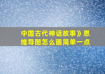 中国古代神话故事》思维导图怎么画简单一点