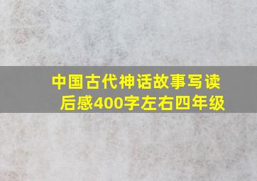 中国古代神话故事写读后感400字左右四年级