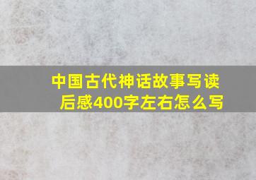 中国古代神话故事写读后感400字左右怎么写