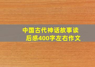 中国古代神话故事读后感400字左右作文