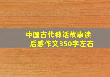 中国古代神话故事读后感作文350字左右