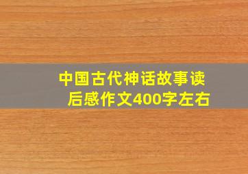 中国古代神话故事读后感作文400字左右