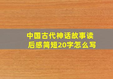 中国古代神话故事读后感简短20字怎么写