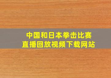 中国和日本拳击比赛直播回放视频下载网站