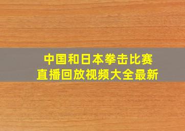 中国和日本拳击比赛直播回放视频大全最新