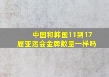 中国和韩国11到17届亚运会金牌数量一样吗