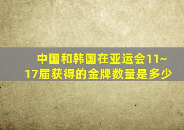 中国和韩国在亚运会11~17届获得的金牌数量是多少