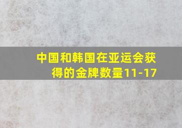 中国和韩国在亚运会获得的金牌数量11-17