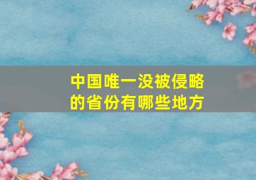 中国唯一没被侵略的省份有哪些地方