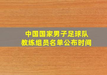 中国国家男子足球队教练组员名单公布时间