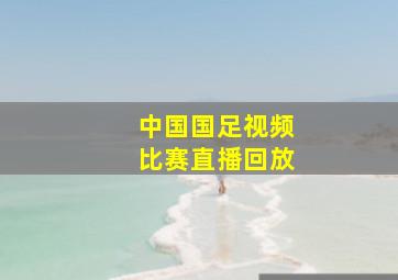 中国国足视频比赛直播回放