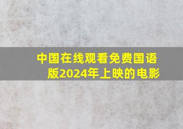 中国在线观看免费国语版2024年上映的电影