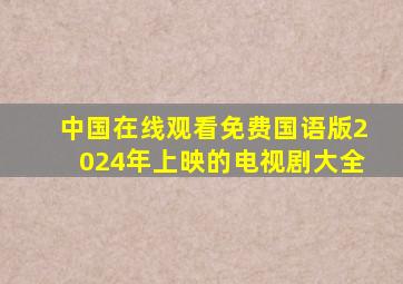 中国在线观看免费国语版2024年上映的电视剧大全