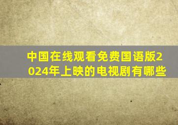 中国在线观看免费国语版2024年上映的电视剧有哪些