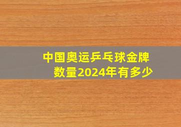 中国奥运乒乓球金牌数量2024年有多少