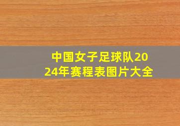 中国女子足球队2024年赛程表图片大全