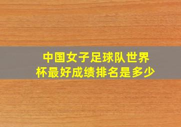 中国女子足球队世界杯最好成绩排名是多少