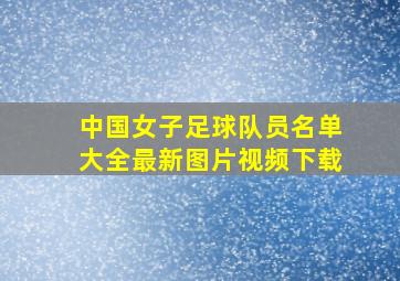 中国女子足球队员名单大全最新图片视频下载