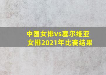 中国女排vs塞尔维亚女排2021年比赛结果