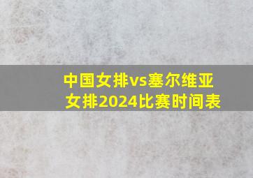 中国女排vs塞尔维亚女排2024比赛时间表