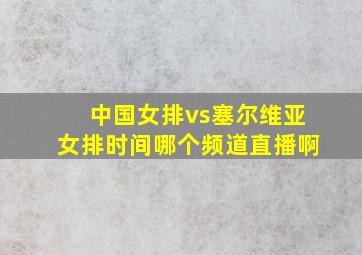 中国女排vs塞尔维亚女排时间哪个频道直播啊