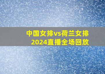 中国女排vs荷兰女排2024直播全场回放