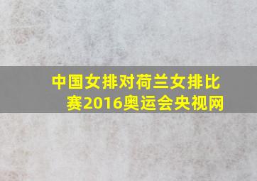 中国女排对荷兰女排比赛2016奥运会央视网