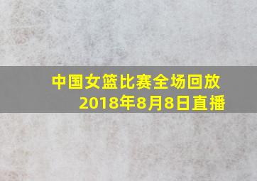 中国女篮比赛全场回放2018年8月8日直播