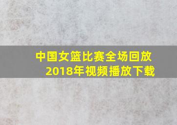 中国女篮比赛全场回放2018年视频播放下载