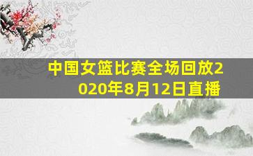 中国女篮比赛全场回放2020年8月12日直播