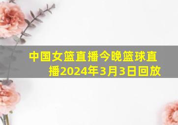 中国女篮直播今晚篮球直播2024年3月3日回放