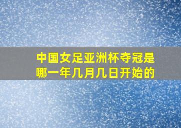 中国女足亚洲杯夺冠是哪一年几月几日开始的