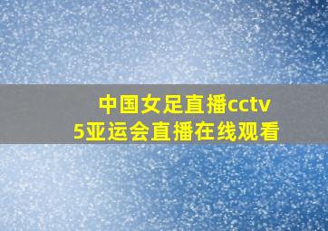 中国女足直播cctv5亚运会直播在线观看