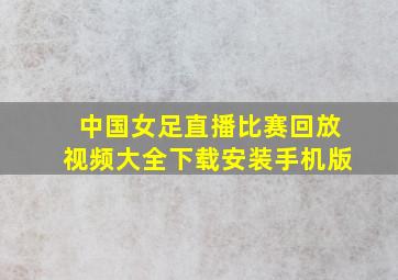 中国女足直播比赛回放视频大全下载安装手机版