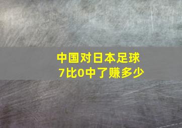 中国对日本足球7比0中了赚多少