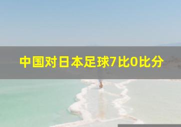 中国对日本足球7比0比分