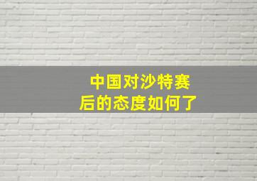 中国对沙特赛后的态度如何了