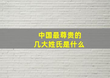 中国最尊贵的几大姓氏是什么