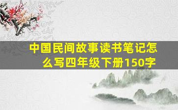 中国民间故事读书笔记怎么写四年级下册150字