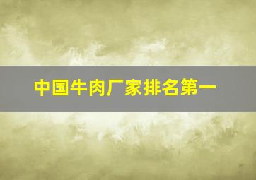 中国牛肉厂家排名第一