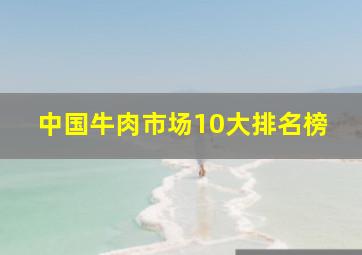 中国牛肉市场10大排名榜