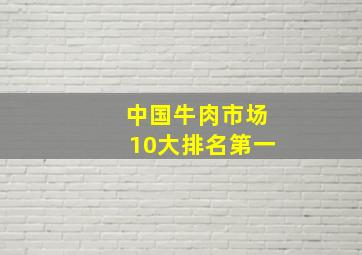 中国牛肉市场10大排名第一