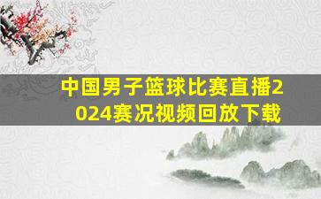 中国男子篮球比赛直播2024赛况视频回放下载