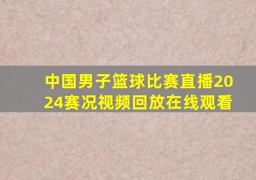 中国男子篮球比赛直播2024赛况视频回放在线观看