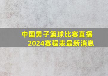 中国男子篮球比赛直播2024赛程表最新消息