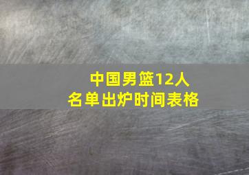 中国男篮12人名单出炉时间表格